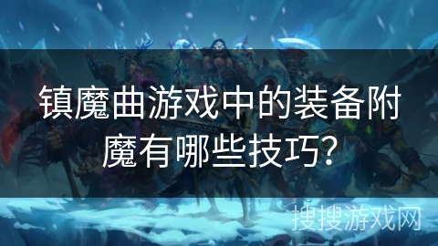 镇魔曲游戏中的装备附魔有哪些技巧？