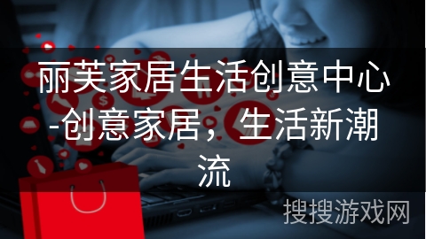 丽芙家居生活创意中心-创意家居，生活新潮流