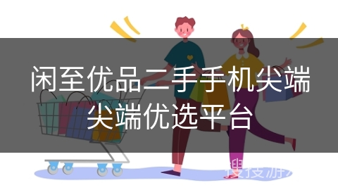 闲至优品二手手机尖端尖端优选平台