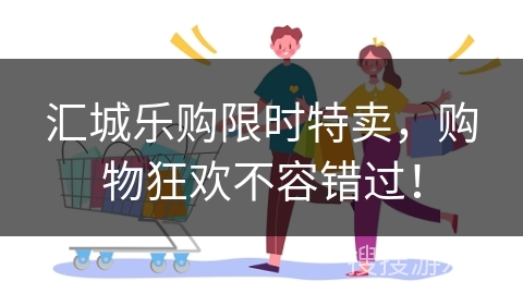 汇城乐购限时特卖，购物狂欢不容错过！