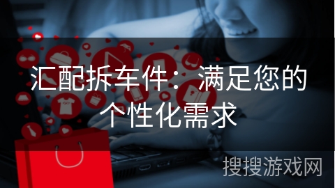 汇配拆车件:满足您的个性化需求