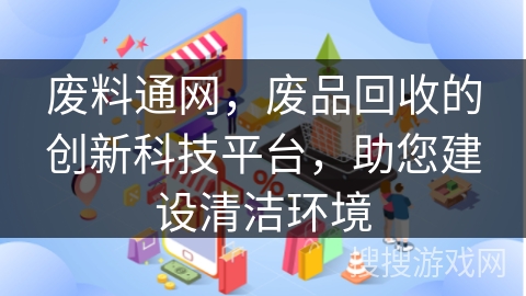 废料通网,废品回收的创新科技平台,助您建设清洁环境
