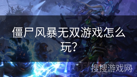 僵尸风暴无双游戏怎么玩？