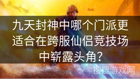 九天封神中哪个门派更适合在跨服仙侣竞技场中崭露头角？