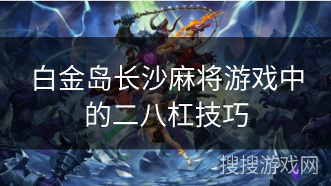 白金岛长沙麻将游戏中的二八杠技巧