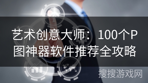 艺术创意大师：100个P图神器软件推荐全攻略
