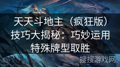 天天斗地主（疯狂版）技巧大揭秘：巧妙运用特殊牌型取胜