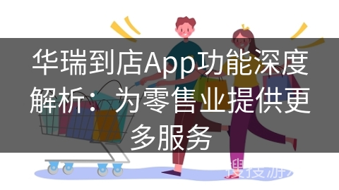 华瑞到店App功能深度解析:为零售业提供更多服务