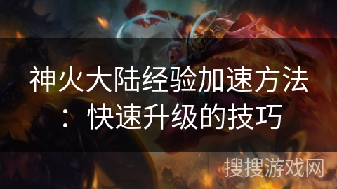 神火大陆经验加速方法：快速升级的技巧