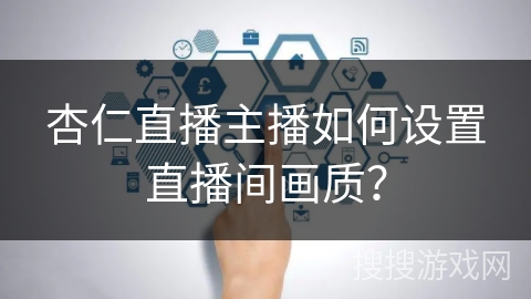 杏仁直播主播如何设置直播间画质？