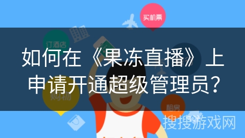 如何在《果冻直播》上申请开通超级管理员？