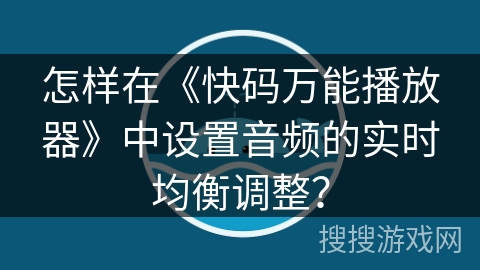 怎样在《快码万能播放器》中设置音频的实时均衡调整？