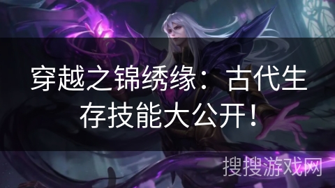 穿越之锦绣缘:古代生存技能大公开! 穿越之锦绣缘:古代生存技能大公开!