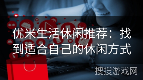 优米生活休闲推荐：找到适合自己的休闲方式