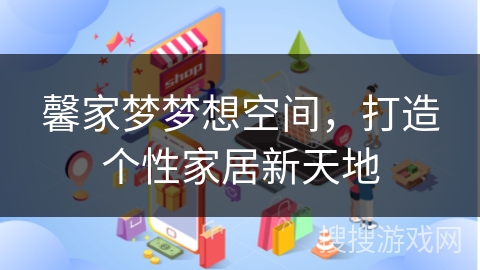 馨家梦梦想空间，打造个性家居新天地