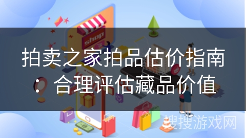 拍卖之家拍品估价指南：合理评估藏品价值
