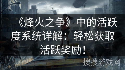 《烽火之争》中的活跃度系统详解：轻松获取活跃奖励！