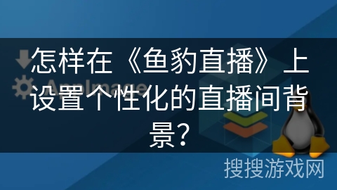 怎样在《鱼豹直播》上设置个性化的直播间背景？