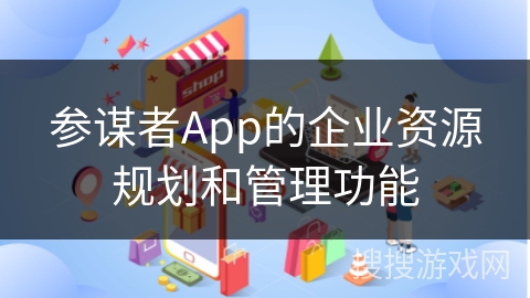 参谋者App的企业资源规划和管理功能