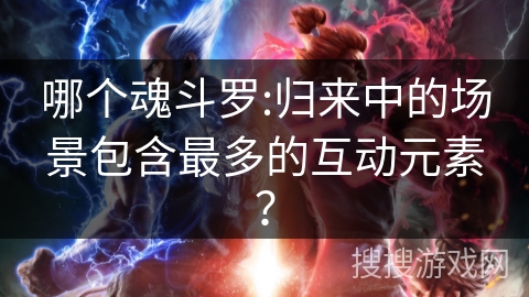 哪个魂斗罗:归来中的场景包含最多的互动元素? 哪个魂斗罗:归来中的场景包含最多的互动元素?