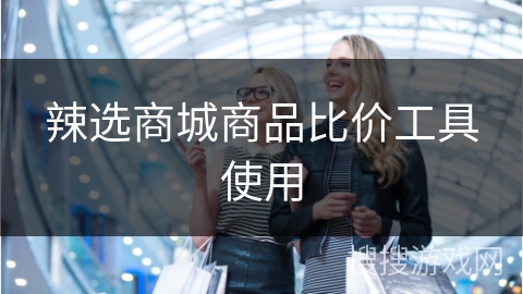 辣选商城商品比价工具使用