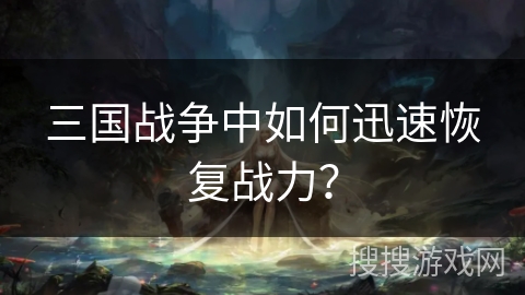 三国战争中如何迅速恢复战力？