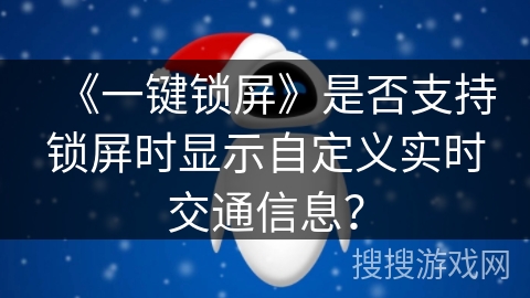 《一键锁屏》是否支持锁屏时显示自定义实时交通信息? 《一键锁屏》是否支持锁屏时显示自定义实时交通信息?