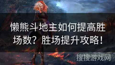 懒熊斗地主如何提高胜场数?胜场提升攻略! 懒熊斗地主如何提高胜场数?胜场提升攻略!