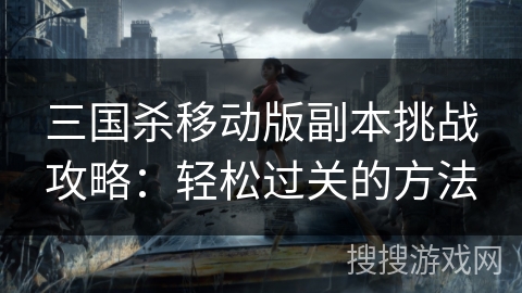 三国杀移动版副本挑战攻略：轻松过关的方法