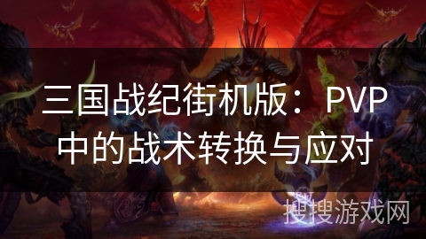 三国战纪街机版：PVP中的战术转换与应对