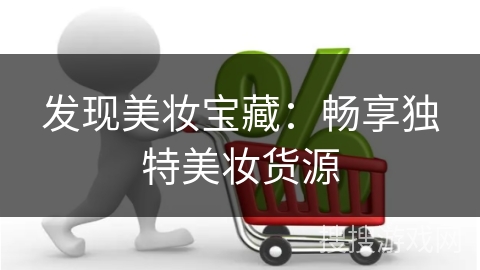 发现美妆宝藏:畅享独特美妆货源
