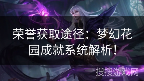 荣誉获取途径：梦幻花园成就系统解析！