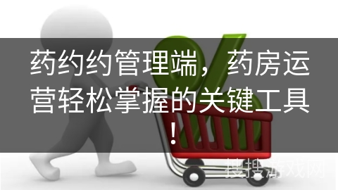 药约约管理端,药房运营轻松掌握的关键工具!