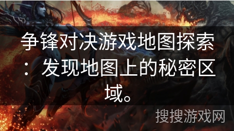 争锋对决游戏地图探索：发现地图上的秘密区域。
