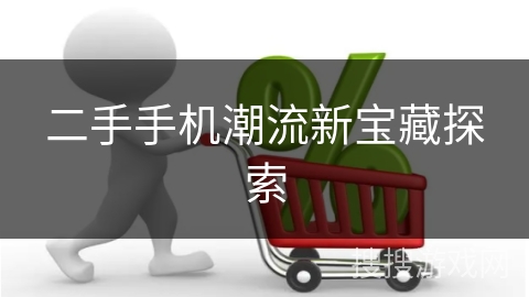 二手手机潮流新宝藏探索