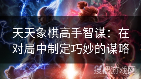 天天象棋高手智谋：在对局中制定巧妙的谋略