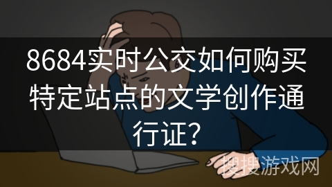 8684实时公交如何购买特定站点的文学创作通行证？