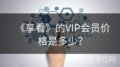《享看》的VIP会员价格是多少？