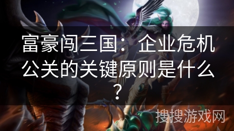 富豪闯三国：企业危机公关的关键原则是什么？