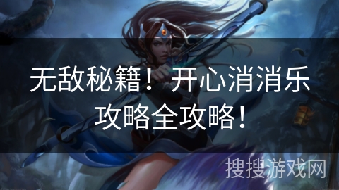 无敌秘籍！开心消消乐攻略全攻略！