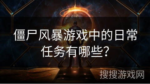 僵尸风暴游戏中的日常任务有哪些？