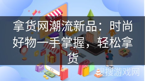 拿货网潮流新品：时尚好物一手掌握，轻松拿货