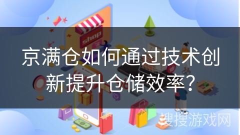 京满仓如何通过技术创新提升仓储效率？