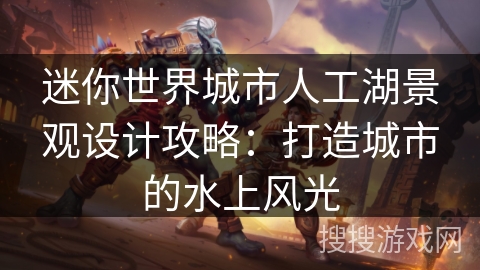 迷你世界城市人工湖景观设计攻略：打造城市的水上风光