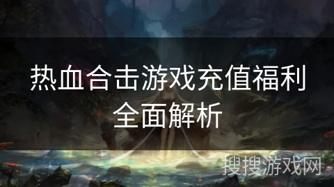 热血合击游戏充值福利全面解析