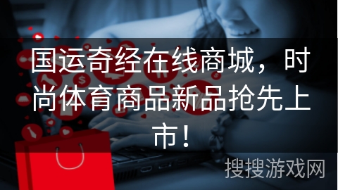 国运奇经在线商城,时尚体育商品新品抢先上市!