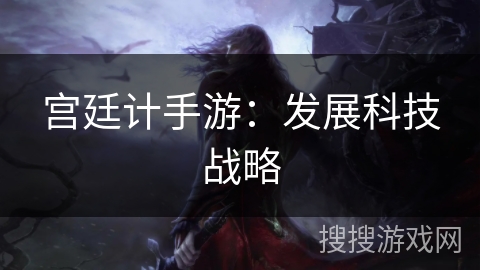 宫廷计手游:发展科技战略 宫廷计手游:发展科技战略