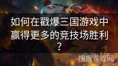 如何在戳爆三国游戏中赢得更多的竞技场胜利？