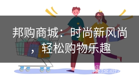 邦购商城:时尚新风尚,轻松购物乐趣