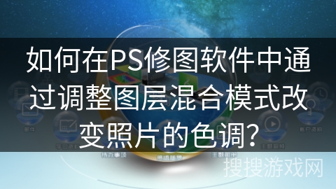 如何在PS修图软件中通过调整图层混合模式改变照片的色调? 如何在PS修图软件中通过调整图层混合模式改变照片的色调?